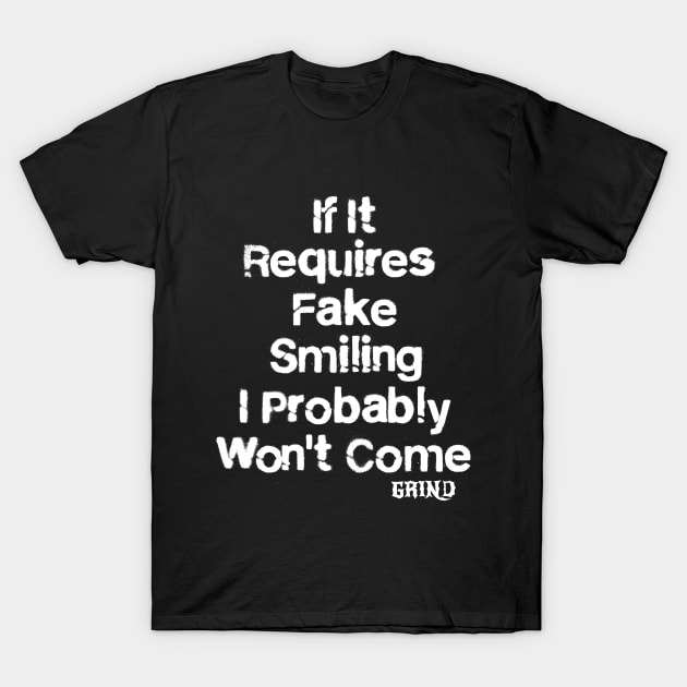 If it requires fake smiling i probably wont come T-Shirt by GRIND